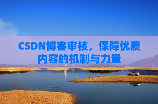 CSDN博客审核,保障优质内容的机制与力量